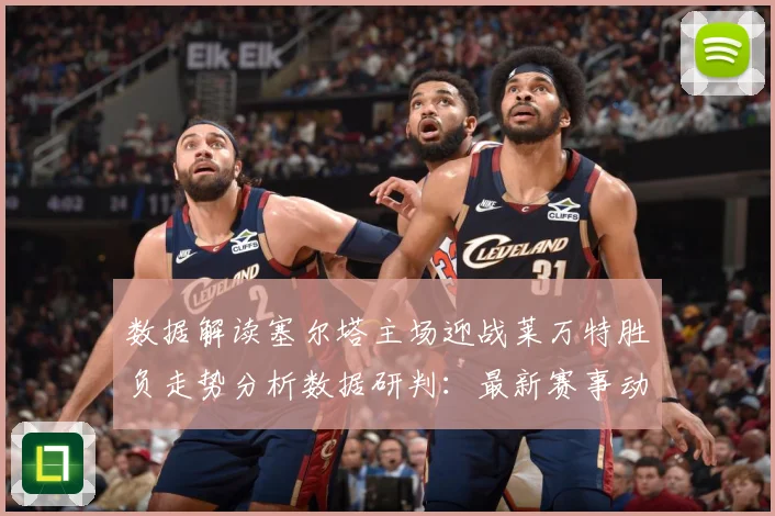 数据解读塞尔塔主场迎战莱万特胜负走势分析数据研判：最新赛事动态与深度分析