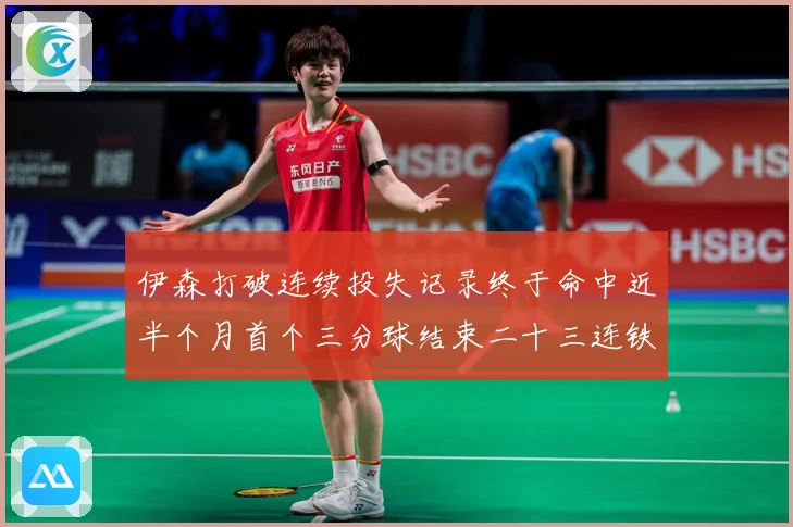 伊森打破连续投失记录终于命中近半个月首个三分球结束二十三连铁赛场复盘：最新赛事动态与深度分析