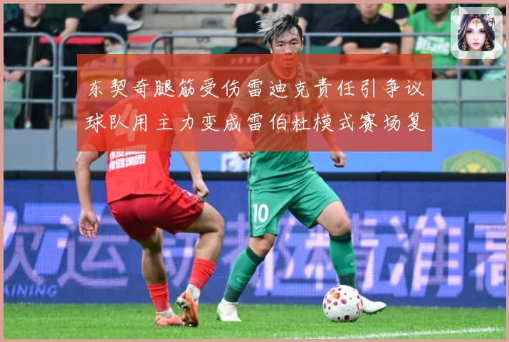 东契奇腿筋受伤雷迪克责任引争议球队用主力变成雷伯杜模式赛场复盘：最新赛事动态与深度分析