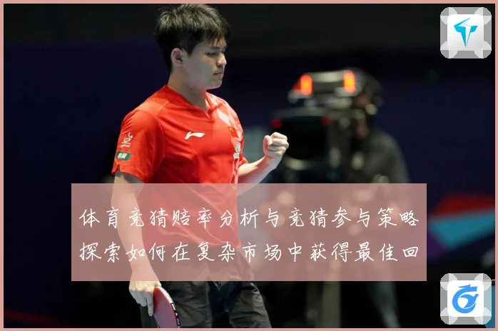 体育竞猜赔率分析与竞猜参与策略探索如何在复杂市场中获得最佳回专题观察：最新赛事动态与深度分析