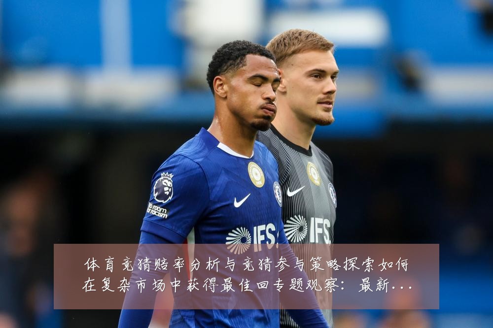 体育竞猜赔率分析与竞猜参与策略探索如何在复杂市场中获得最佳回专题观察：最新赛事动态与深度分析