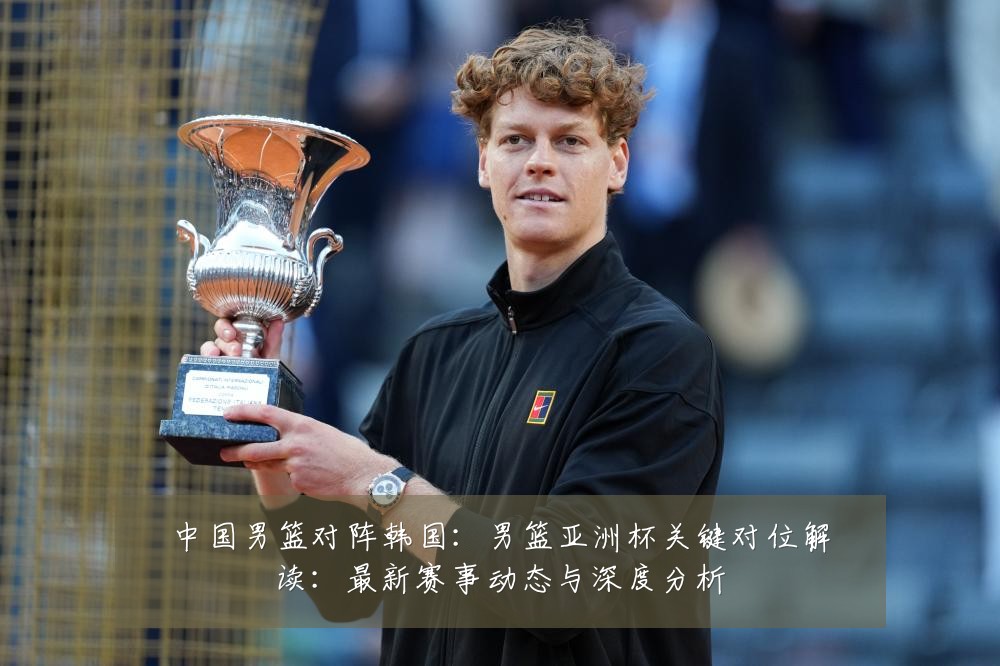 中国男篮对阵韩国：男篮亚洲杯关键对位解读：最新赛事动态与深度分析