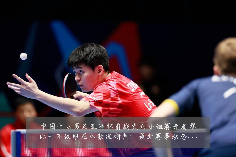 中国十七男足亚洲杯首战失利小组赛开局零比一不敌印尼队数据研判:最新赛事动态与深度分析